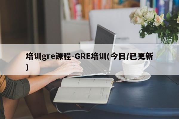 培训gre课程-GRE培训(今日/已更新)