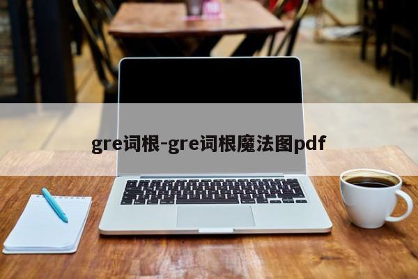 gre词根-gre词根魔法图pdf