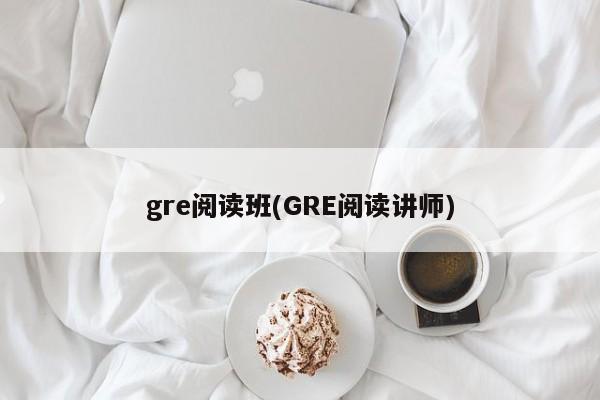 gre阅读班(GRE阅读讲师)