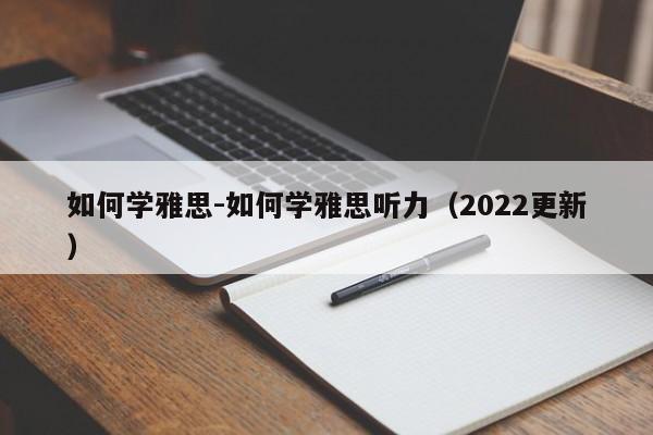 如何学雅思-如何学雅思听力(2022更新)