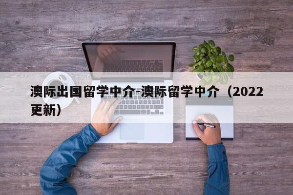 澳际出国留学中介-澳际留学中介(2022更新)