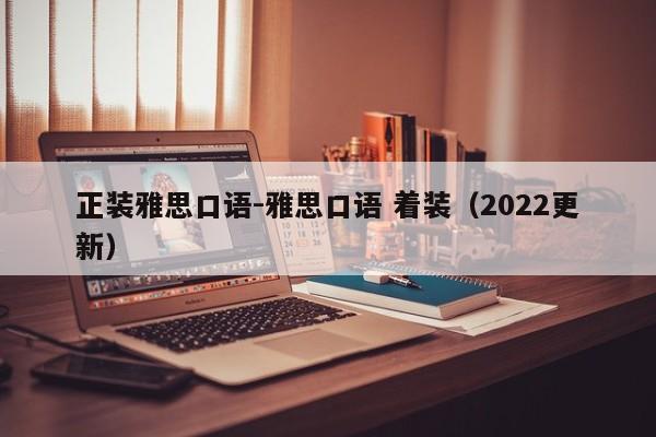 正装雅思口语-雅思口语 着装(2022更新)