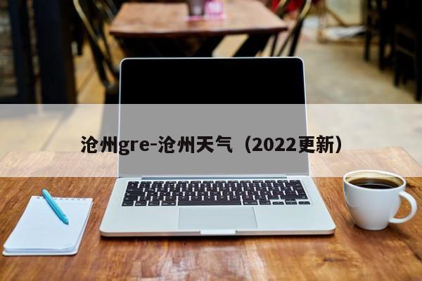 沧州gre-沧州天气(2022更新)