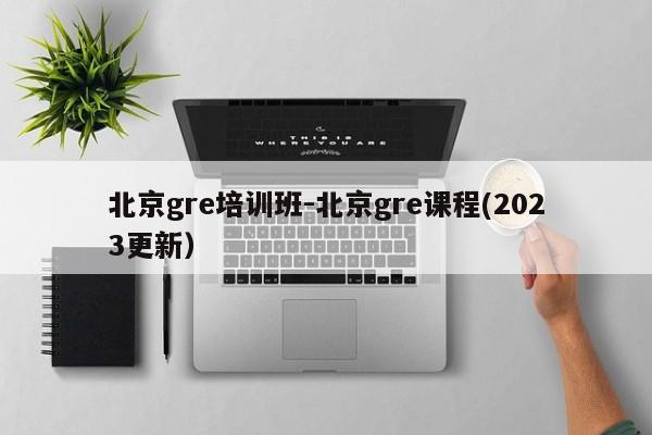 北京gre培训班-北京gre课程(2023更新)