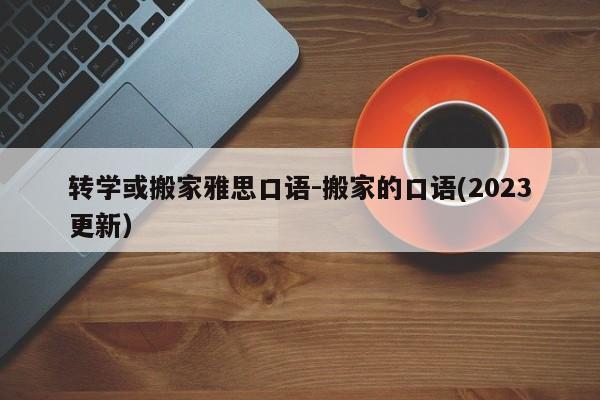 转学或搬家雅思口语-搬家的口语(2023更新)