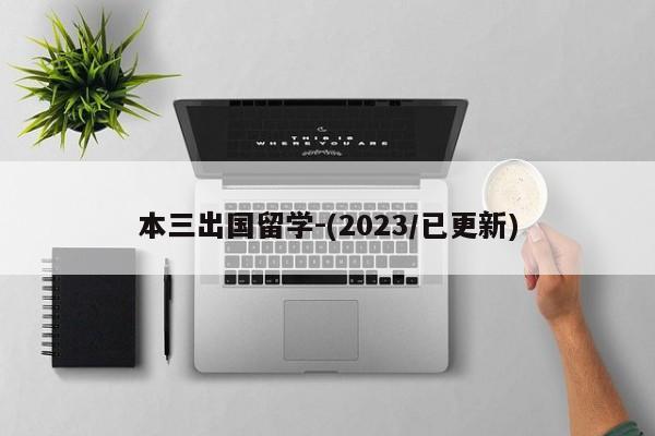 本三出国留学-(2023/已更新)