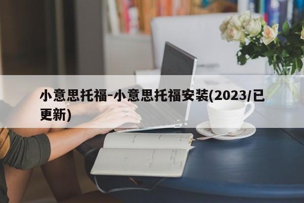 小意思托福-小意思托福安装(2023/已更新)