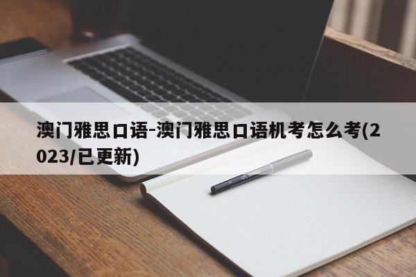澳门雅思口语-澳门雅思口语机考怎么考(2023/已更新)