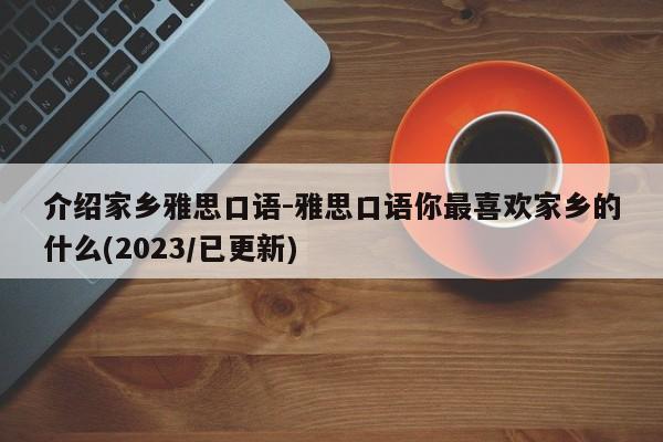 介绍家乡雅思口语-雅思口语你最喜欢家乡的什么(2023/已更新)