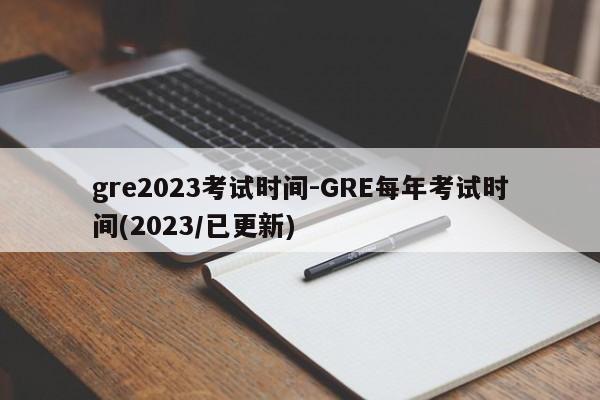 gre2023考试时间-GRE每年考试时间(2023/已更新)