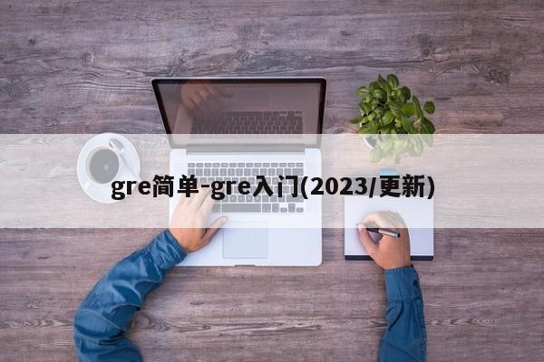 gre简单-gre入门(2023/更新)