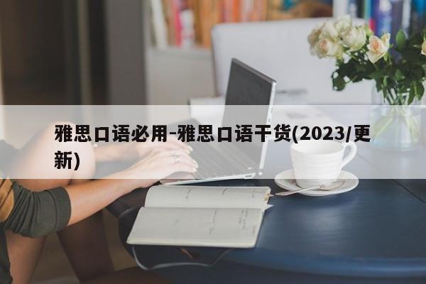 雅思口语必用-雅思口语干货(2023/更新)